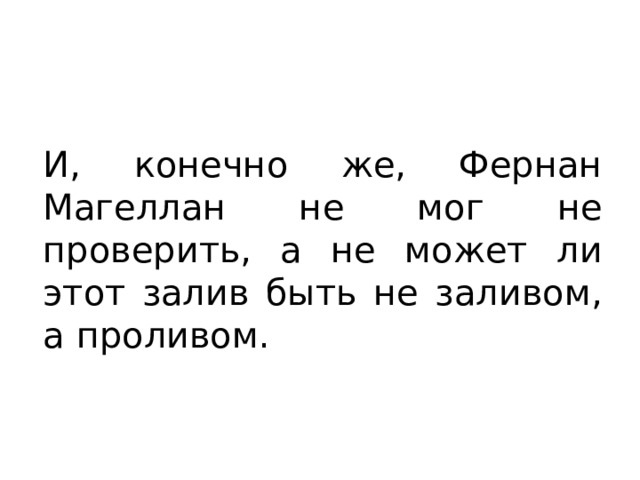 И, конечно же, Фернан Магеллан не мог не проверить, а не может ли этот залив быть не заливом, а проливом. 