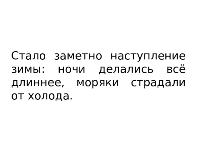 Стало заметно наступление зимы: ночи делались всё длиннее, моряки страдали от холода. 