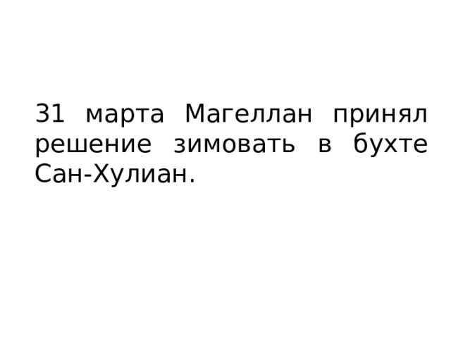 31 марта Магеллан принял решение зимовать в бухте Сан-Хулиан. 