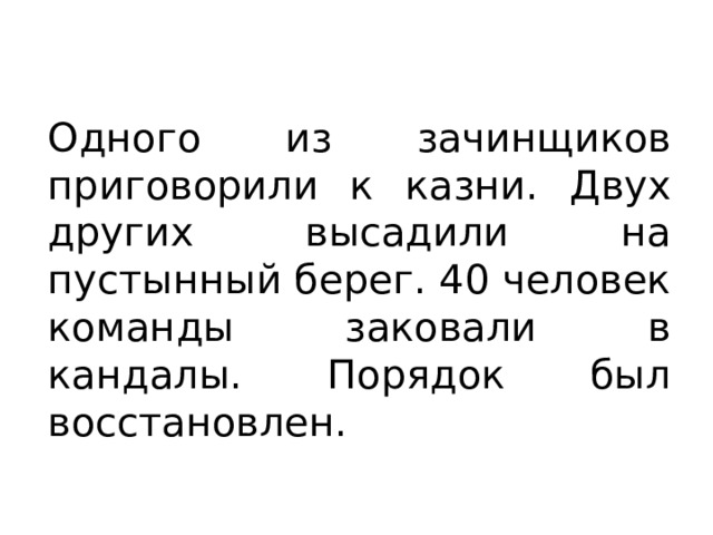 Одного из зачинщиков приговорили к казни. Двух других высадили на пустынный берег. 40 человек команды заковали в кандалы. Порядок был восстановлен. 