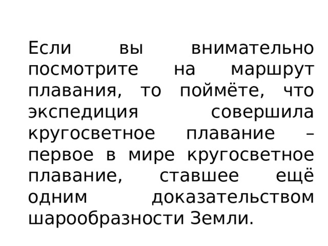 Если вы внимательно посмотрите на маршрут плавания, то поймёте, что экспедиция совершила кругосветное плавание – первое в мире кругосветное плавание, ставшее ещё одним доказательством шарообразности Земли. 