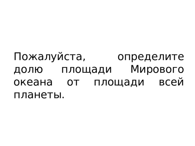 Пожалуйста, определите долю площади Мирового океана от площади всей планеты. 