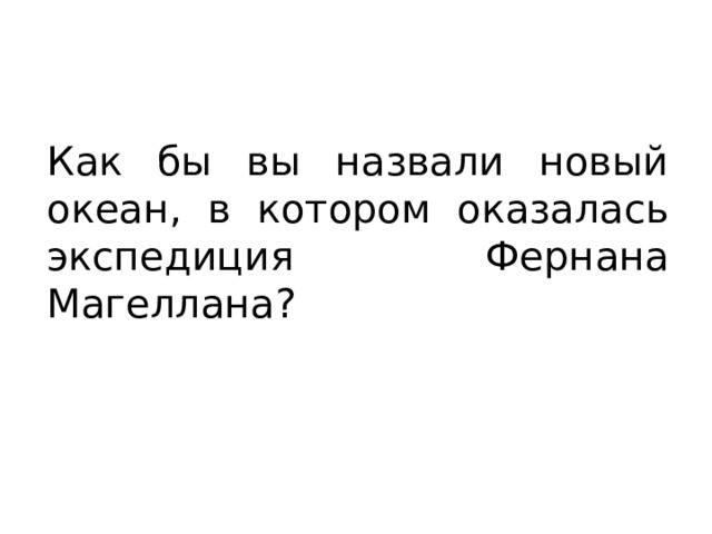 Как бы вы назвали новый океан, в котором оказалась экспедиция Фернана Магеллана? 