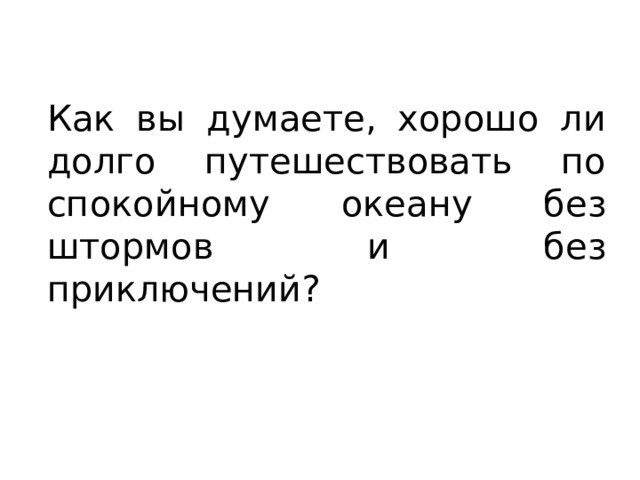 Как вы думаете, хорошо ли долго путешествовать по спокойному океану без штормов и без приключений? 