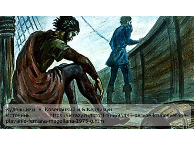 Художники: В. Ковенацкий и Б.Кердимун. Источник: https://ucrazy.ru/foto/1466695443-pervoe-krugosvetnoe-plavanie-fernana-magellana-1975-g.html 