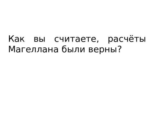 Как вы считаете, расчёты Магеллана были верны? 
