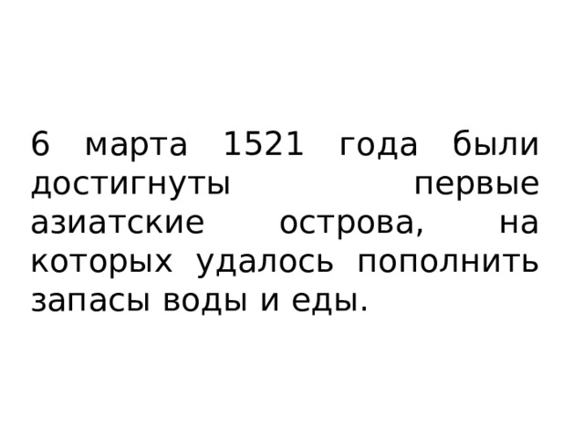 6 марта 1521 года были достигнуты первые азиатские острова, на которых удалось пополнить запасы воды и еды. 