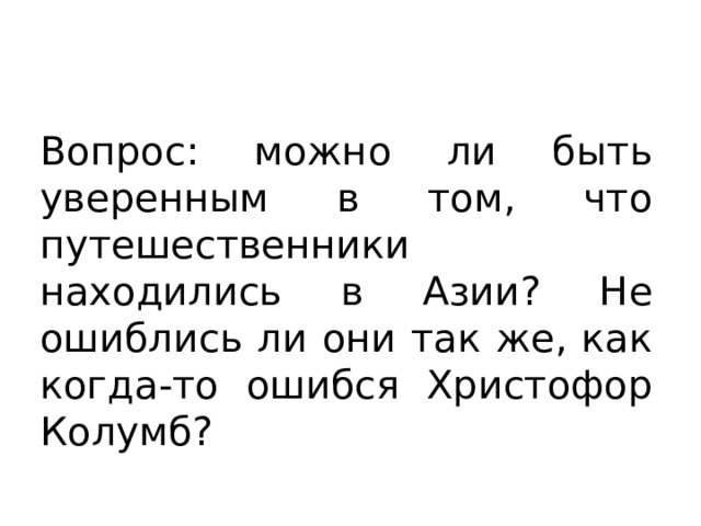 Вопрос: можно ли быть уверенным в том, что путешественники находились в Азии? Не ошиблись ли они так же, как когда-то ошибся Христофор Колумб? 