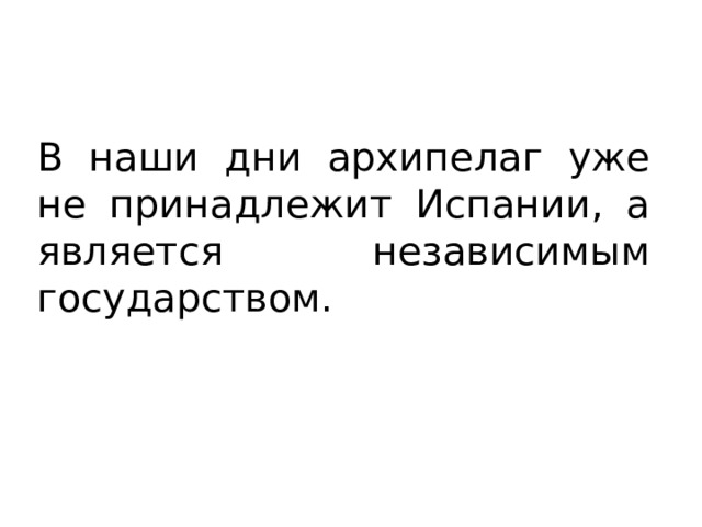 В наши дни архипелаг уже не принадлежит Испании, а является независимым государством. 