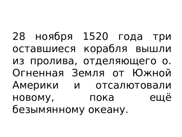 28 ноября 1520 года три оставшиеся корабля вышли из пролива, отделяющего о. Огненная Земля от Южной Америки и отсалютовали новому, пока ещё безымянному океану. 