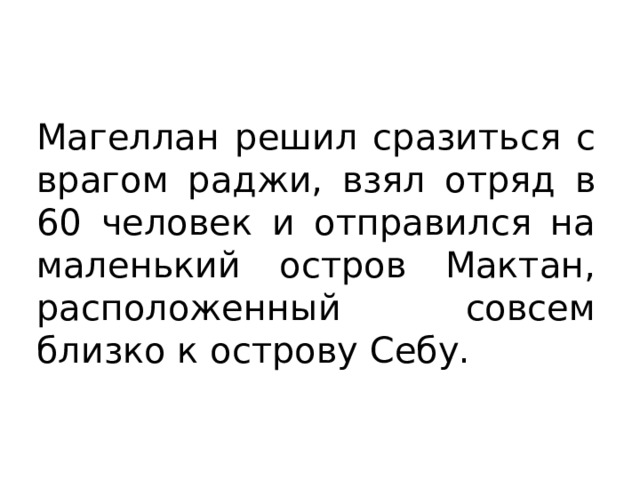 Магеллан решил сразиться с врагом раджи, взял отряд в 60 человек и отправился на маленький остров Мактан, расположенный совсем близко к острову Себу. 