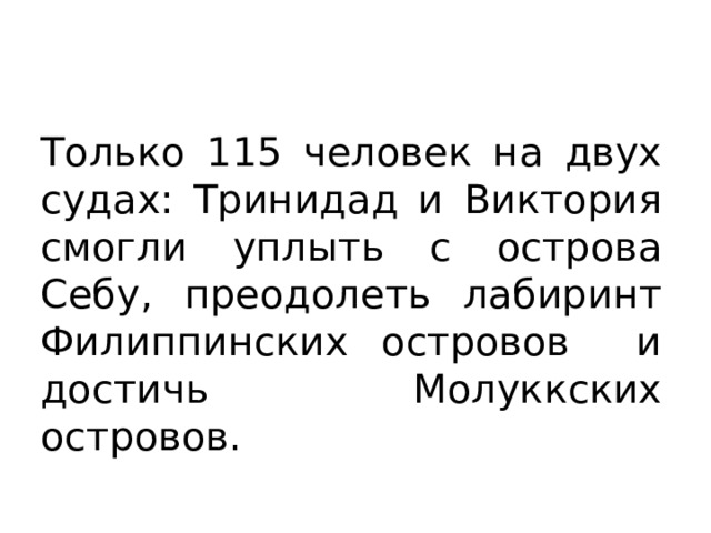 Только 115 человек на двух судах: Тринидад и Виктория смогли уплыть с острова Себу, преодолеть лабиринт Филиппинских островов и достичь Молуккских островов. 