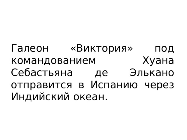 Галеон «Виктория» под командованием Хуана Себастьяна де Элькано отправится в Испанию через Индийский океан. 