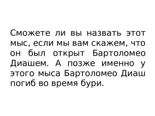 Сможете ли вы назвать этот мыс, если мы вам скажем, что он был открыт Бартоломео Диашем. А позже именно у этого мыса Бартоломео Диаш погиб во время бури. 