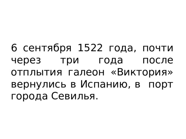 6 сентября 1522 года, почти через три года после отплытия галеон «Виктория» вернулись в Испанию, в порт города Севилья. 