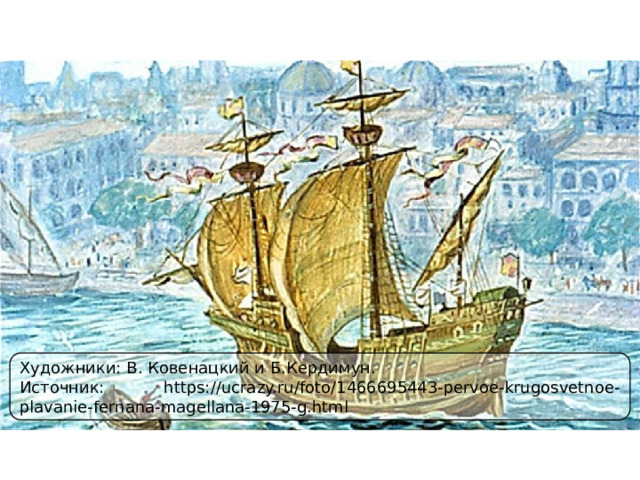 Художники: В. Ковенацкий и Б.Кердимун. Источник: https://ucrazy.ru/foto/1466695443-pervoe-krugosvetnoe-plavanie-fernana-magellana-1975-g.html 
