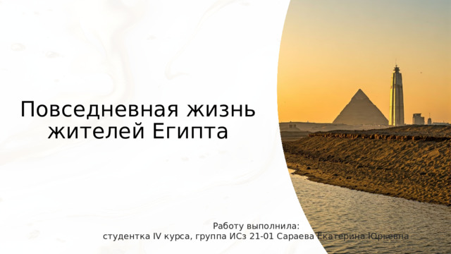 Повседневная жизнь жителей Египта Работу выполнила:  студентка IV курса, группа ИСз 21-01 Сараева Екатерина Юрьевна 