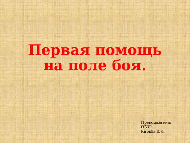 Первая помощь на поле боя. Преподаватель ОБЗР Кирков В.И. 