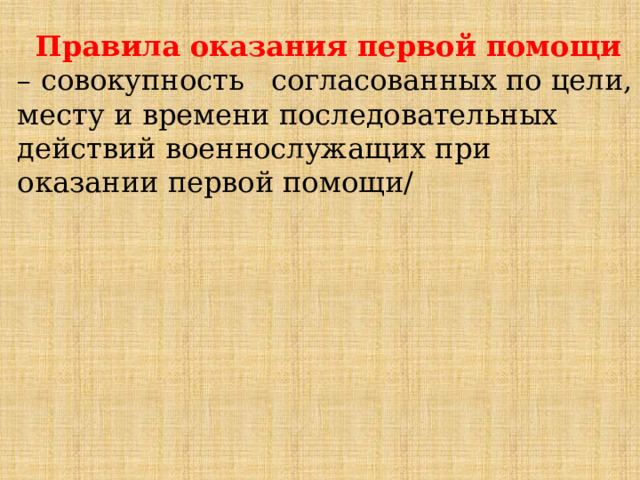   Правила оказания первой помощи – совокупность согласованных по цели, месту и времени последовательных действий военнослужащих при оказании первой помощи/ 