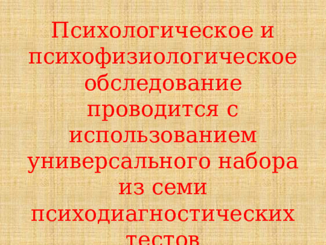 Психологическое и психофизиологическое обследование проводится с использованием универсального набора из семи психодиагностических тестов 