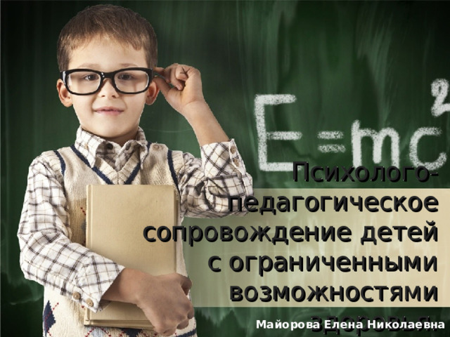 Психолого-педагогическое сопровождение детей с ограниченными возможностями здоровья. Майорова Елена Николаевна   