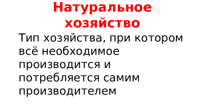 Натуральное хозяйство Тип хозяйства, при котором всё необходимое производится и потребляется самим производителем 