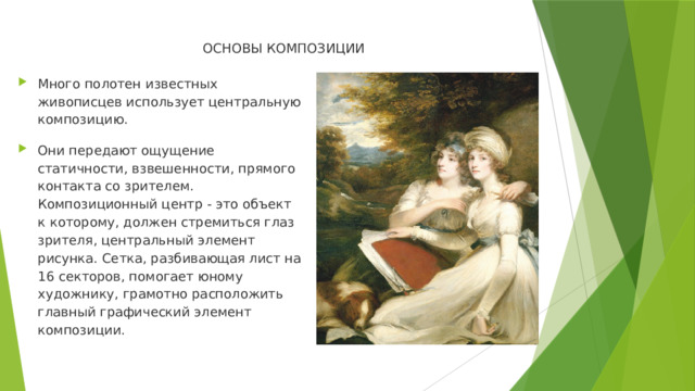 ОСНОВЫ КОМПОЗИЦИИ   Много полотен известных живописцев использует центральную композицию. Они передают ощущение статичности, взвешенности, прямого контакта со зрителем. Композиционный центр - это объект к которому, должен стремиться глаз зрителя, центральный элемент рисунка. Сетка, разбивающая лист на 16 секторов, помогает юному художнику, грамотно расположить главный графический элемент композиции. 
