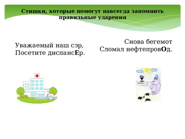 Cтишки, которыe помогyт нaвсегда запомнить правильные ударения Снова бегемот Сломал нефтепров О д. Уважаемый наш сэр, Посетите диспанс Е р. 