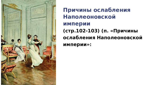Причины ослабления Наполеоновской империи (стр.102-103) (п. «Причины ослабления Наполеоновской империи»: 