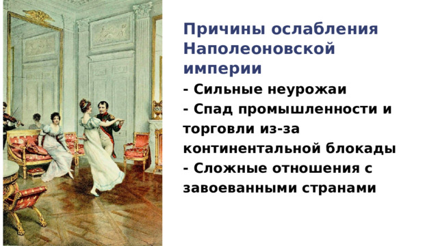 Причины ослабления Наполеоновской империи - Сильные неурожаи - Спад промышленности и торговли из-за континентальной блокады - Сложные отношения с завоеванными странами 