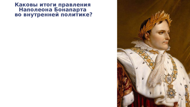 Каковы итоги правления  Наполеона Бонапарта  во внутренней политике? 