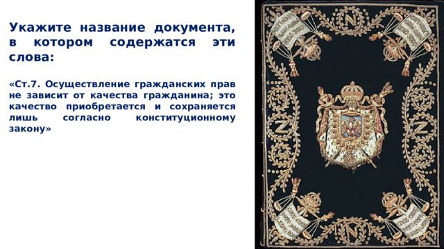  Укажите название документа, в котором содержатся эти слова:  «Ст.7. Осуществление гражданских прав не зависит от качества гражданина; это качество приобретается и сохраняется лишь согласно конституционному закону»  