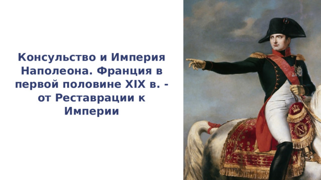 Консульство и Империя Наполеона. Франция в первой половине XIX в. - от Реставрации к Империи 