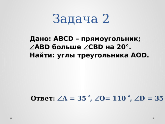 Задача 2 Дано: ABCD – прямоугольник;  ABD больше  СВD на 20°. Найти: углы треугольника АОD. Ответ:  А = 35  ,  O= 110  ,  D = 35  
