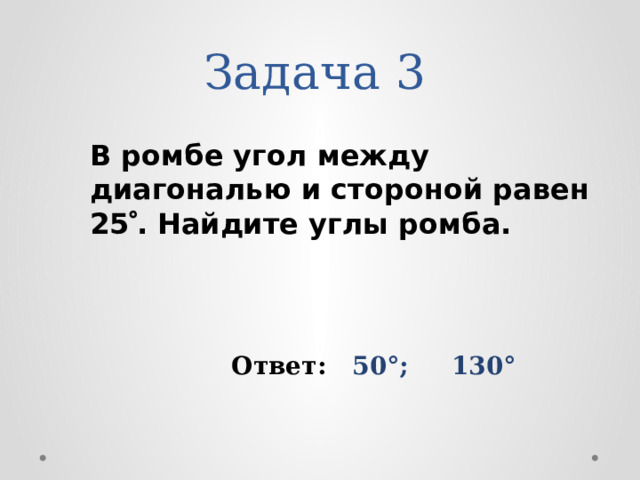 Задача 3 В ромбе угол между диагональю и стороной равен 25  . Найдите углы ромба. Ответ: 50°; 130° 