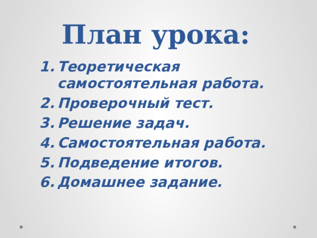 План урока: Теоретическая самостоятельная работа. Проверочный тест. Решение задач. Самостоятельная работа. Подведение итогов. Домашнее задание. 