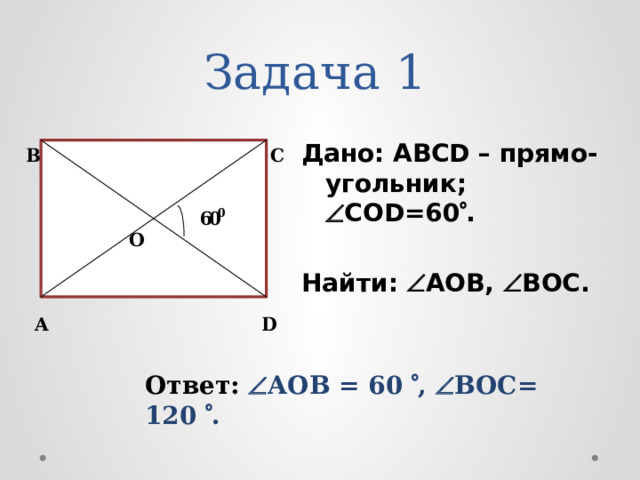 Задача 1  Дано: ABCD – прямо-угольник;  CОD=60  .  Найти:  АOB,  BOC. Ответ:  АOB = 60  ,  BOC= 120  .  