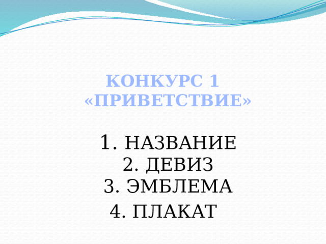 КОНКУРС 1 «ПРИВЕТСТВИЕ»   1. НАЗВАНИЕ  2. ДЕВИЗ  3. ЭМБЛЕМА 4. ПЛАКАТ 