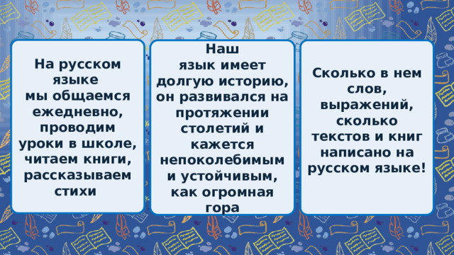На русском языке мы общаемся ежедневно, проводим уроки в школе, читаем книги, рассказываем стихи Наш Сколько в нем слов, выражений, сколько текстов и книг язык имеет долгую историю, он развивался на протяжении написано на русском языке! столетий и кажется непоколебимым и устойчивым, как огромная  гора 