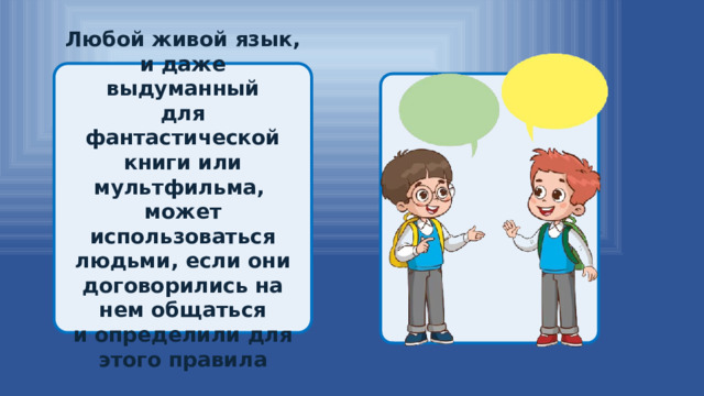 Любой живой язык, и даже выдуманный для фантастической книги или мультфильма, может использоваться людьми, если они договорились на нем общаться и определили для этого правила  