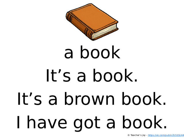 a book It’s a book. It’s a brown book. I have got a book. © Teacher’s joy - https://vk.com/public215551444  