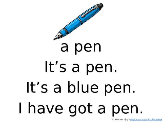 a pen It’s a pen. It’s a blue pen. I have got a pen. © Teacher’s joy - https://vk.com/public215551444  
