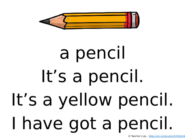 a pencil It’s a pencil. It’s a yellow pencil. I have got a pencil. © Teacher’s joy - https://vk.com/public215551444  