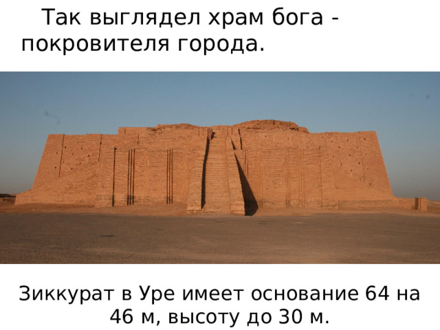   Так выглядел храм бога - покровителя города. Зиккурат в Уре имеет основание 64 на 46 м, высоту до 30 м. 