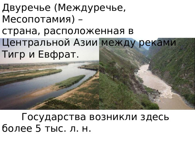 Двуречье (Междуречье, Месопотамия) –  страна, расположенная в Центральной Азии между реками Тигр и Евфрат.  Государства возникли здесь более 5 тыс. л. н. 