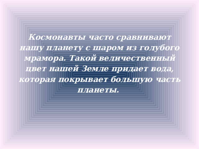 Космонавты часто сравнивают нашу планету с шаром из голубого мрамора. Такой величественный цвет нашей Земле придает вода, которая покрывает большую часть планеты. 