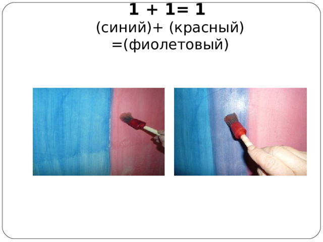1 + 1= 1  (синий)+ (красный) =(фиолетовый) 