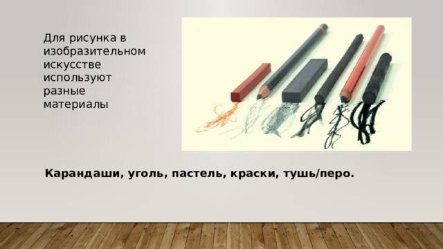 Для рисунка в изобразительном искусстве используют разные материалы   Карандаши, уголь, пастель, краски, тушь/перо.  