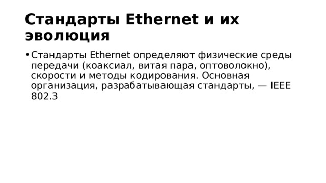 Стандарты Ethernet и их эволюция Стандарты Ethernet определяют физические среды передачи (коаксиал, витая пара, оптоволокно), скорости и методы кодирования. Основная организация, разрабатывающая стандарты, — IEEE 802.3 