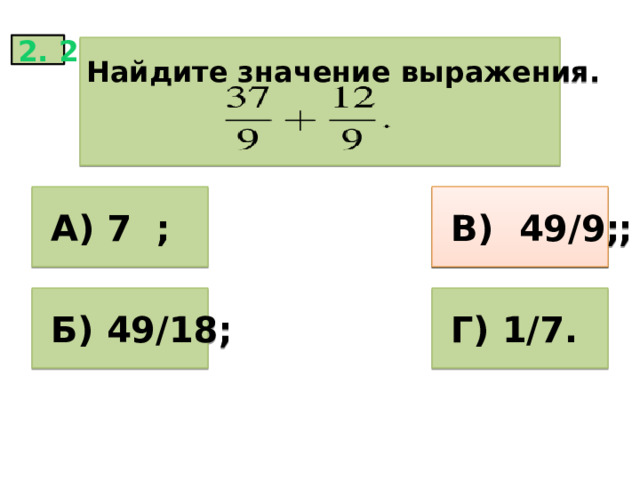 2. 2 Найдите значение выражения.    А) 7 ;  В) 49/9;  В) 49/9 ;  Б) 49/18;  Г) 1/7. 